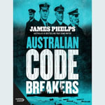 Australian Code Breakers : Our top-secret war with the Kaiser's Reich - James Phelps