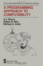 A Programming Approach to Computability : Monographs in Computer Science / the Akm Series in Theoretical Computer Science - A.J. Kfoury