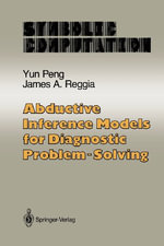 Abductive Inference Models for Diagnostic Problem-Solving : Symbolic Computation / Artificial Intelligence - Yun Peng