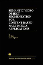 Semantic Video Object Segmentation for Content-Based Multimedia Applications : Springer International Series in Engineering and Computer Science - Ju Guo