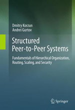 Structured Peer-to-Peer Systems : Fundamentals of Hierarchical Organization, Routing, Scaling, and Security - Dmitry Korzun