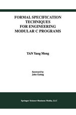 Formal Specification Techniques for Engineering Modular C Programs : International Series in Software Engineering : Book 1 - Tan Yang Meng