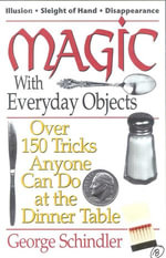 Magic with Everyday Objects : Over 150 Tricks Anyone Can Do at the Dinner Table - George Schindler