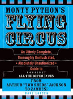 Monty Python's Flying Circus : An Utterly Complete, Thoroughly Unillustrated, Absolutely Unauthorized Guide to Possibly All the References - Darl Larsen