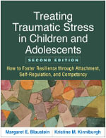 Treating Traumatic Stress in Children and Adolescents : How to Foster Resilience through Attachment, Self-Regulation, and Competency , 2nd Edition - Margaret E. Blaustein