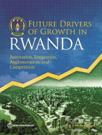 Future drivers of growth in Rwanda : innovation, integration, agglomeration, and competition - World Bank