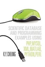 Scientific Database and Programming Examples Using PHP, MySQL, XML, MATLAB, PYTHON, PERL : Using PHP, MySQL, XML, MATLAB, PYTHON, PERL - K.Y. Cheung