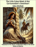The Little Cuban Rebel : A War Correspondent's Sweetheart - Edna Winfield