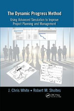 The Dynamic Progress Method : Using Advanced Simulation to Improve Project Planning and Management - J. Chris White