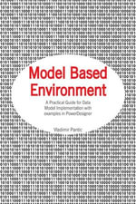 Model Based Environment : A Practical Guide for Data Model Implementation with Examples in Powerdesigner - Vladimir Pantic
