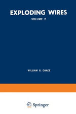 Exploding Wires : Volume 2 Proceedings of the Second Conference on the Exploding Wire Phenomenon, Held at Boston, November 13-15, 1961, Under the Sponsorship of the Geophysics Research Directorate, Air Force Cambridge Research Laboratories, Office of Aerospace Research, wi - William G. Chace