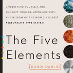 The Five Elements : Understand Yourself and Enhance Your Relationships with the Wisdom of the World's Oldest Personality Type System - Dondi Dahlin