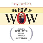 The How of Wow : The Guide to Giving a Speech that Will Positively Blow 'em Away - Tony Carlson