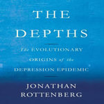 The Depths : The Evolutionary Origins of the Depression Epidemic - Jonathan Rottenberg