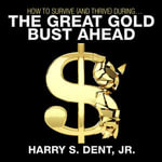 How to Survive (and Thrive) During the Great Gold Bust Ahead - Harry S. Dent