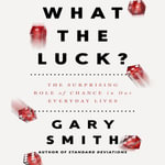 What the Luck? : The Surprising Role of Chance in Our Everyday Lives - Gary Smith