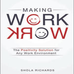 Making Work Work : The Positivity Solution for Any Work Environment - Shola Richards