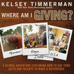 Where Am I Giving : A Global Adventure Exploring How to Use Your Gifts and Talents to Make a Difference - Kelsey Timmerman