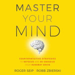 Master Your Mind : Counterintuitive Strategies to Refocus and Re-Energize Your Runaway Brain - Roger Seip