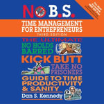 No B.S. Time Management for Entrepreneurs : The Ultimate No Holds Barred Kick Butt Take No Prisoners Guide to Time Productivity and Sanity - Dan S. Kennedy