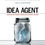Idea Agent : Leadership that Liberates Creativity and Accelerates Innovation - Lina M Echeverria