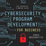 Cybersecurity Program Development for Business : The Essential Planning Guide - Chris Moschovitis