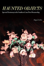 Haunted Objects : Spectral Testimony in the Southern Cone Post-Dictatorship - Megan Corbin