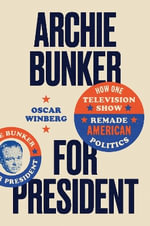Archie Bunker for President : How One Television Show Remade American Politics - Oscar Winberg
