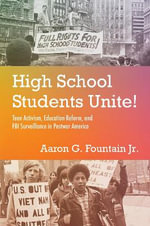 High School Students Unite! : Teen Activism, Education Reform, and FBI Surveillance in Postwar America - Aaron G. Fountain Jr.
