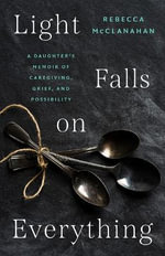 Light Falls on Everything : A Daughter's Memoir of Caregiving, Grief, and Possibility - Rebecca McClanahan