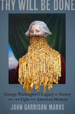 Thy Will Be Done : George Washington's Legacy of Slavery and the Fight for American Memory - John Garrison Marks