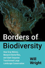 Borders of Biodiversity : How Gray Wolves, Monarch Butterflies, and Giant Sequoias Transformed Large Landscape Conservation - Will Wright