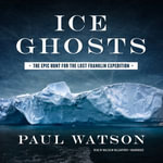 Ice Ghosts : The Epic Hunt for the Lost Franklin Expedition - Paul Watson