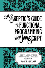 A Skeptic's Guide to Functional Programming with JavaScript : How to level up your code without alienating your team - James Sinclair