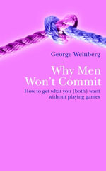 Why Men Won't Commit : How To Get What You (both) Want Without Playing Games - George Weinberg