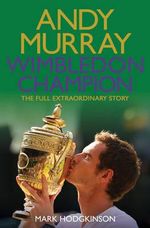 Andy Murray Wimbledon Champion : The Full and Extraordinary Story - Mark Hodgkinson