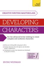 Masterclass: Developing Characters : How to create authentic and compelling characters in your creative writing - Irving Weinman