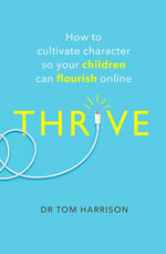 THRIVE : How to Cultivate Character So Your Children Can Flourish Online - Dr Tom Harrison