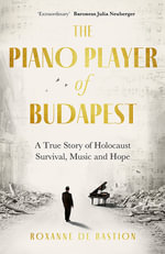 The Piano Player of Budapest : A True Story of Holocaust Survival, Music and Hope - Roxanne de Bastion