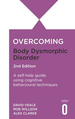 Overcoming Body Dysmorphic Disorder 2nd Edition : A self-help guide using cognitive behavioural techniques - Rob Willson