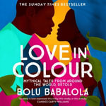 Love in Colour : 'So rarely is love expressed this richly, this vividly, or this artfully.' Candice Carty-Williams - Bolu Babalola