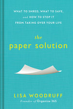 The Paper Solution : What to Shred, What to Save, and How to Stop It From Taking Over Your Life - Lisa Woodruff