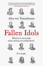 Fallen Idols : History is not erased when statues are pulled down. It is made. - Alex von Tunzelmann