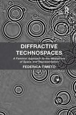 Diffractive Technospaces : A Feminist Approach to the Mediations of Space and Representation - Federica Timeto