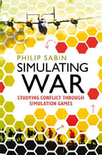 Simulating War : Studying Conflict through Simulation Games - Professor Philip Sabin