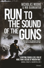 Run to the Sound of the Guns : The True Story of an American Ranger at War in Afghanistan and Iraq - Nicholas Moore