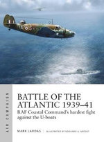 Battle of the Atlantic 1939-41 : RAF Coastal Command's hardest fight against the U-boats - Mark Lardas
