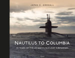 Nautilus to Columbia : 70 years of the US Navy's Nuclear Submarines - James C. Goodall