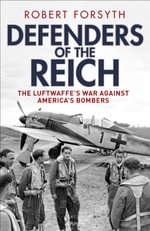 Defenders of the Reich : The Luftwaffeâs War Against Americaâs Bombers - Robert Forsyth