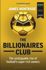 The Billionaires Club : Unstoppable Rise of Football's Super-rich Owners - James Montague